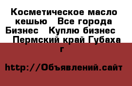 Косметическое масло кешью - Все города Бизнес » Куплю бизнес   . Пермский край,Губаха г.